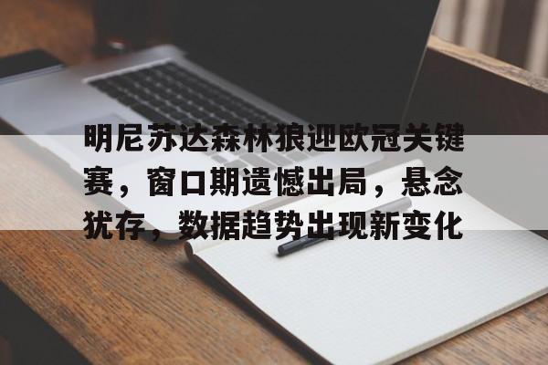 开云-明尼苏达森林狼迎欧冠关键赛，窗口期遗憾出局，悬念犹存，数据趋势出现新变化的简单介绍