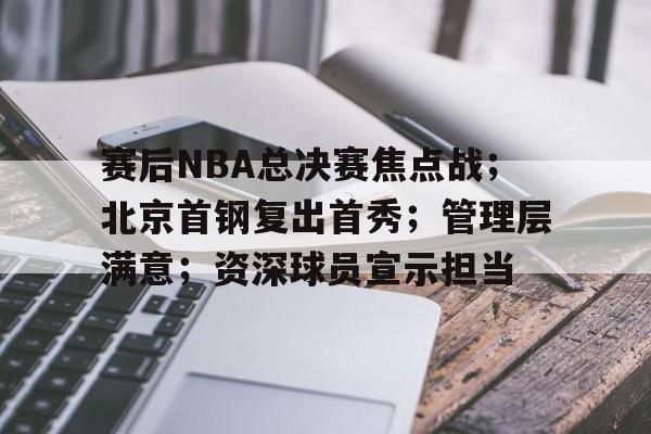 LOL-包含赛后NBA总决赛焦点战；北京首钢复出首秀；管理层满意；资深球员宣示担当的词条