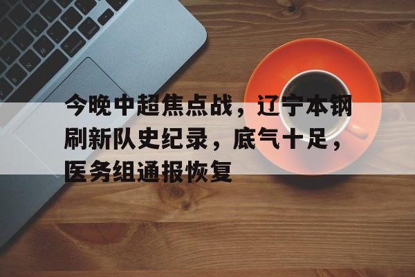 LOL-今晚中超焦点战，辽宁本钢刷新队史纪录，底气十足，医务组通报恢复的简单介绍